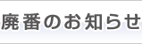 廃番のお知らせ