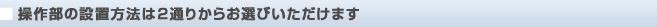 操作部の設置方法は２種類からお選びいただけます