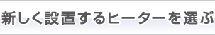 新しく設置するヒーターを選ぶ